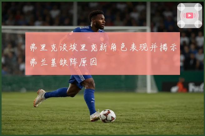 弗里克谈埃里克新角色表现并揭示弗兰基缺阵原因