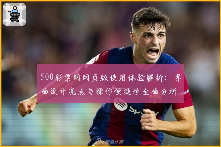 500彩票网网页版使用体验解析:界面设计亮点与操作便捷性全面分析