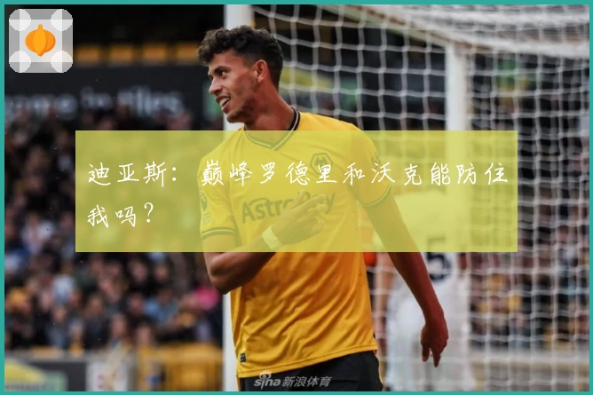 迪亚斯：巅峰罗德里和沃克能防住我吗？