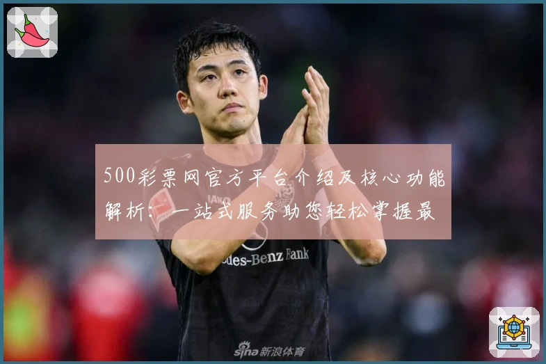 500彩票网官方平台介绍及核心功能解析：一站式服务助您轻松掌握最新动态