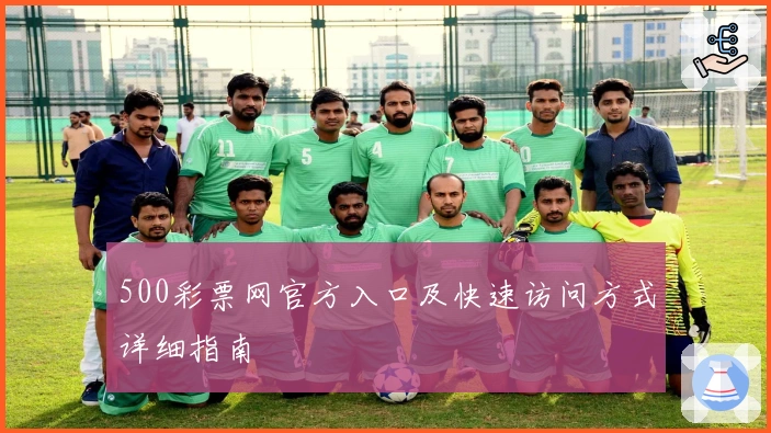 500彩票网官方入口及快速访问方式详细指南