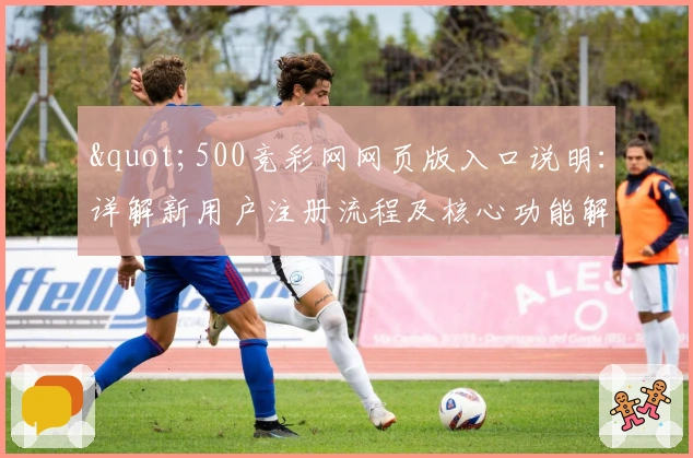 "500竞彩网网页版入口说明：详解新用户注册流程及核心功能解析"