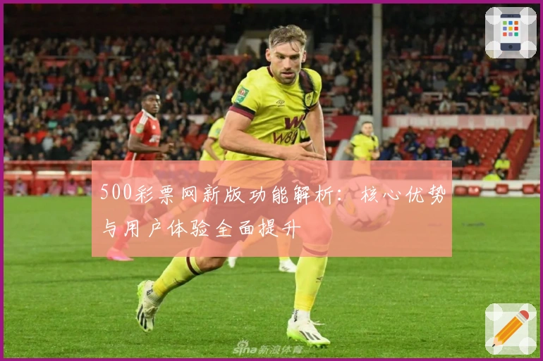 500彩票网新版功能解析：核心优势与用户体验全面提升