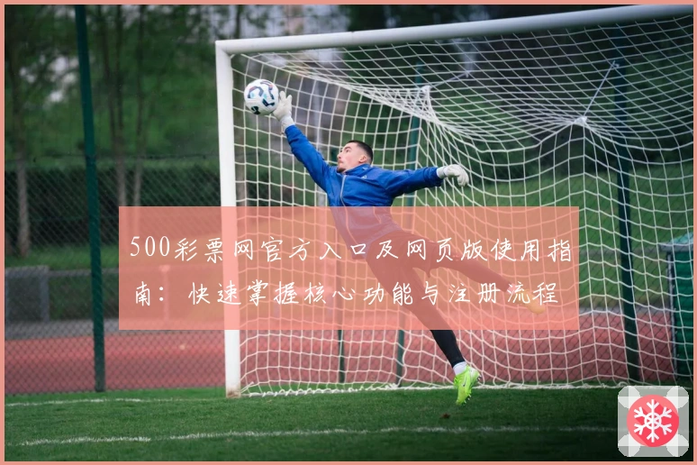 500彩票网官方入口及网页版使用指南：快速掌握核心功能与注册流程