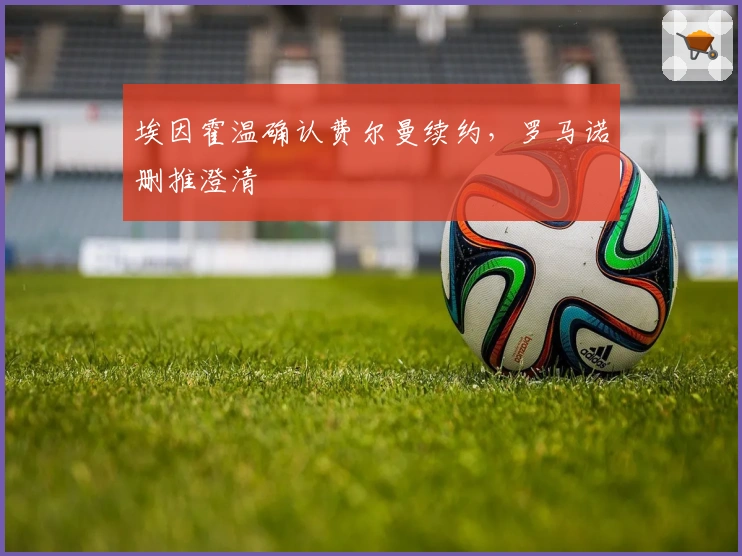 埃因霍温确认费尔曼续约，罗马诺删推澄清