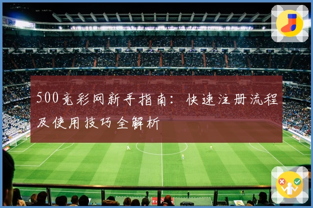 500竞彩网新手指南：快速注册流程及使用技巧全解析