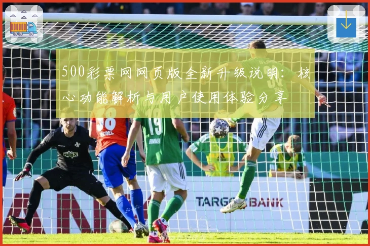 500彩票网网页版全新升级说明：核心功能解析与用户使用体验分享
