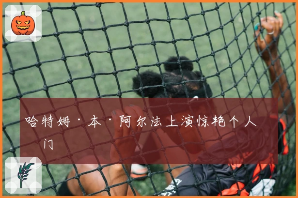 哈特姆·本·阿尔法上演惊艳个人破门