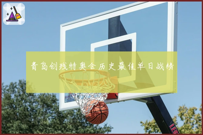 青岛创残特奥会历史最佳单日战绩