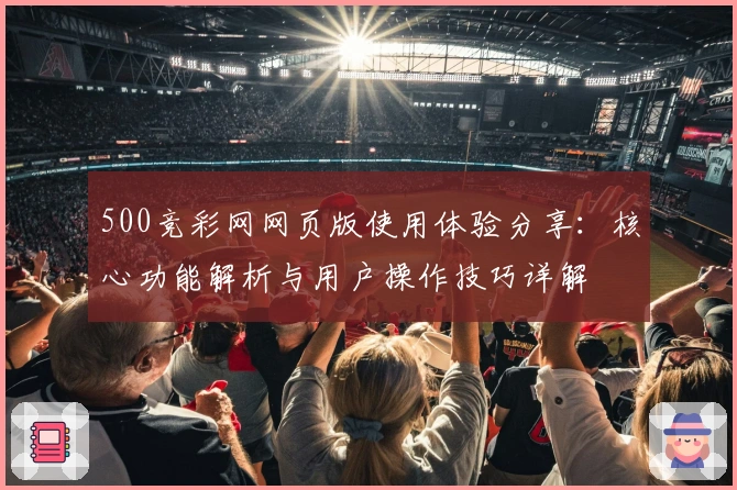 500竞彩网网页版使用体验分享:核心功能解析与用户操作技巧详解