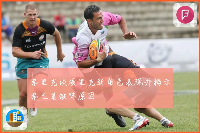 弗里克谈埃里克新角色表现并揭示弗兰基缺阵原因