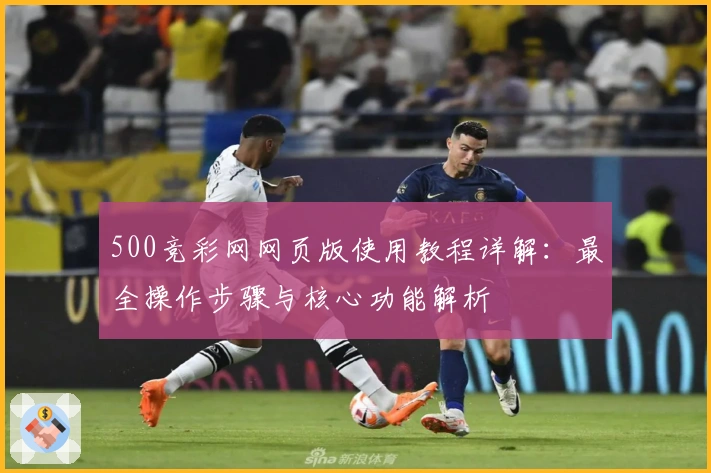 500竞彩网网页版使用教程详解：最全操作步骤与核心功能解析