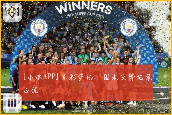 [小炮APP]竞彩资讯：国米交锋记录占优