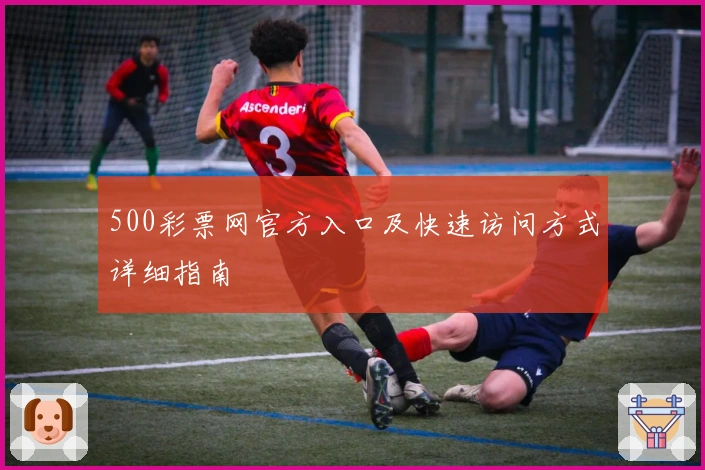 500彩票网官方入口及快速访问方式详细指南