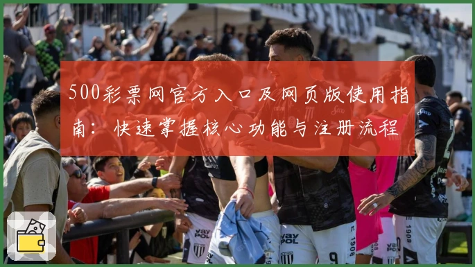 500彩票网官方入口及网页版使用指南：快速掌握核心功能与注册流程