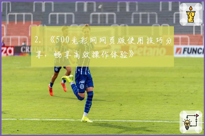 2. 《500竞彩网网页版使用技巧分享,畅享高效操作体验》