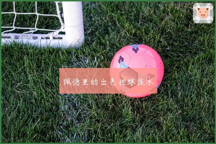 佩德里的出色控球技术