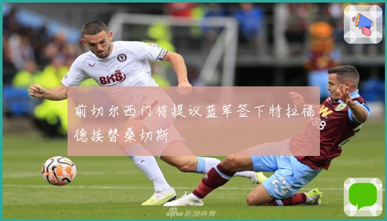 前切尔西门将提议蓝军签下特拉福德接替桑切斯